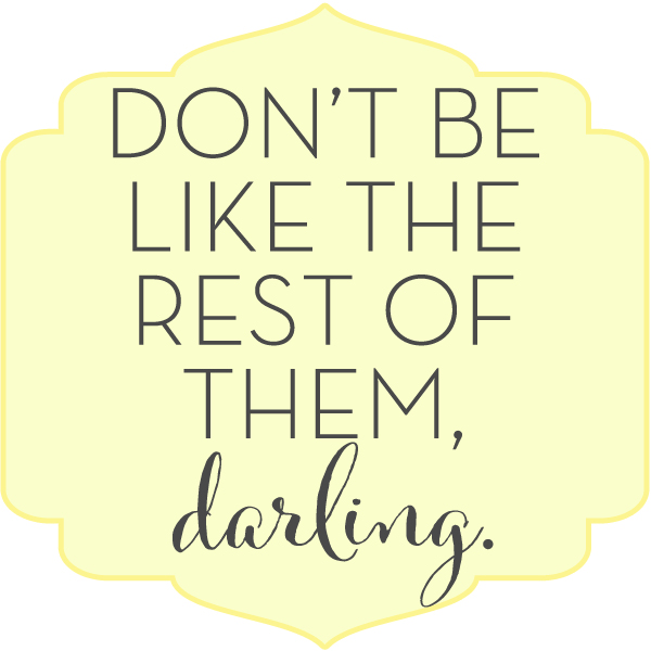 Dont be like the rest of them darling2